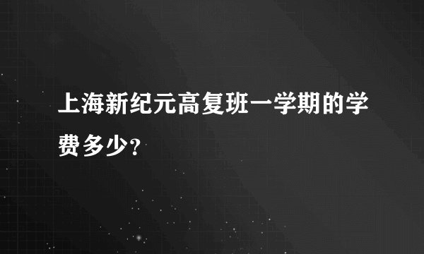 上海新纪元高复班一学期的学费多少？