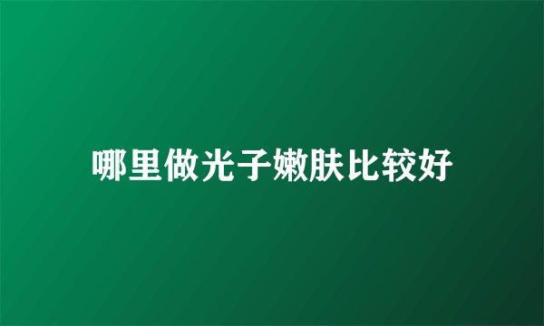 哪里做光子嫩肤比较好