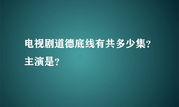 电视剧道德底线有共多少集？主演是？