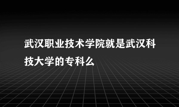 武汉职业技术学院就是武汉科技大学的专科么