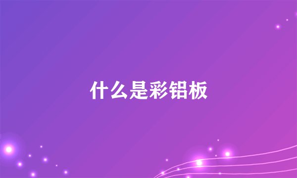 什么是彩铝板