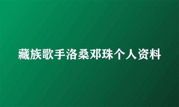 藏族歌手洛桑邓珠个人资料