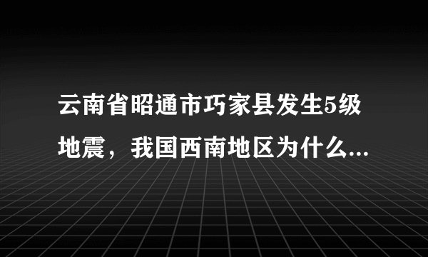 云南省昭通市巧家县发生5级地震，我国西南地区为什么多发地震？