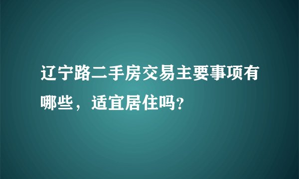 辽宁路二手房交易主要事项有哪些，适宜居住吗？