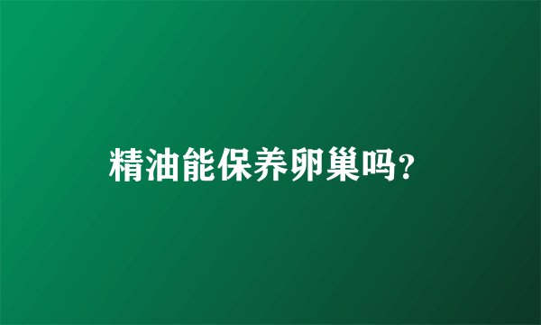 精油能保养卵巢吗？
