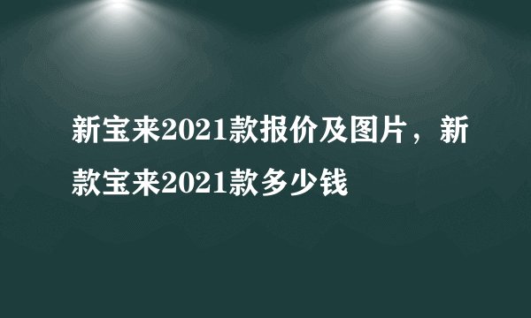 新宝来2021款报价及图片，新款宝来2021款多少钱