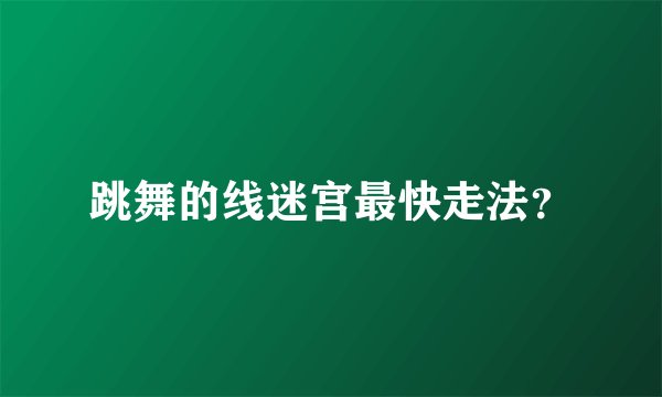 跳舞的线迷宫最快走法？