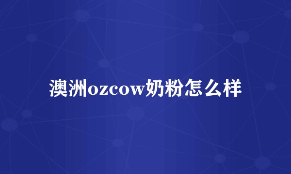 澳洲ozcow奶粉怎么样