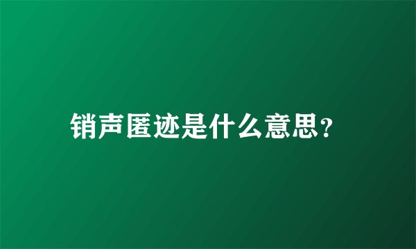 销声匿迹是什么意思？