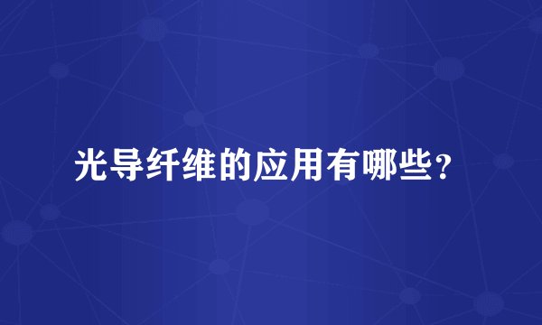 光导纤维的应用有哪些？