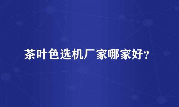 茶叶色选机厂家哪家好？