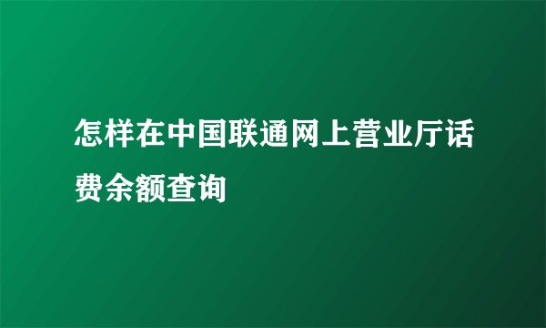 怎样在中国联通网上营业厅话费余额查询