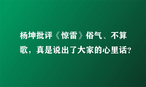 杨坤批评《惊雷》俗气、不算歌，真是说出了大家的心里话？