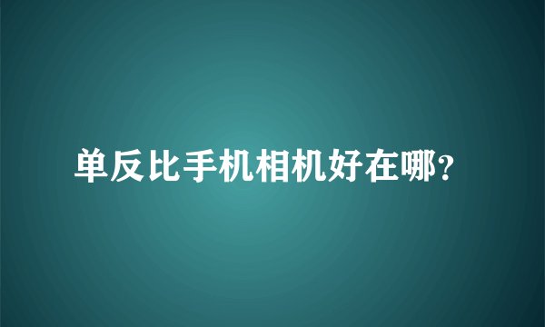单反比手机相机好在哪？