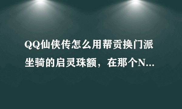 QQ仙侠传怎么用帮贡换门派坐骑的启灵珠额，在那个NPC那里去换?