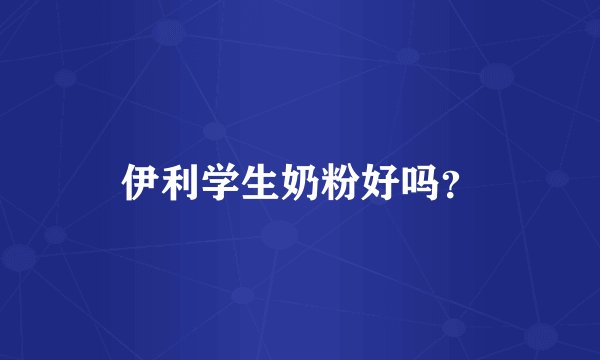 伊利学生奶粉好吗？