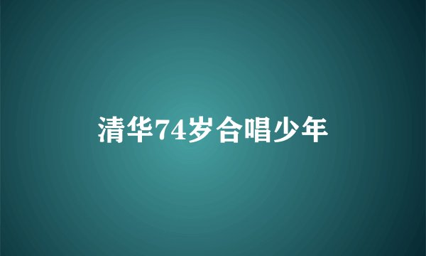 清华74岁合唱少年