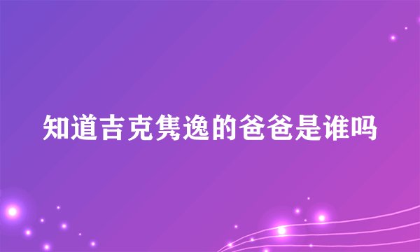 知道吉克隽逸的爸爸是谁吗