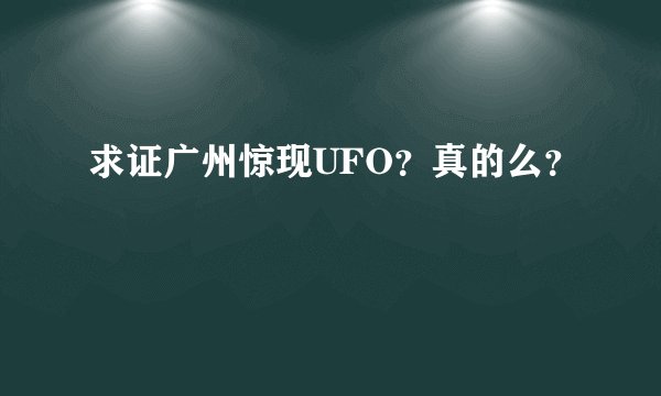 求证广州惊现UFO？真的么？