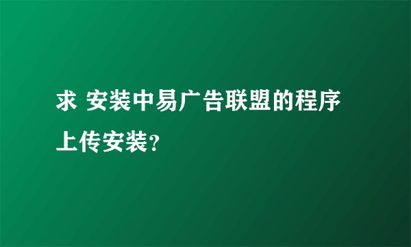 求 安装中易广告联盟的程序上传安装？