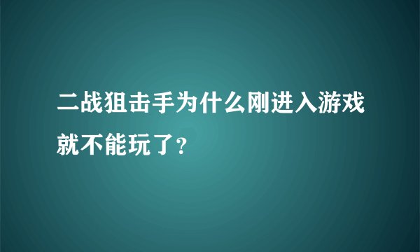 二战狙击手为什么刚进入游戏就不能玩了？