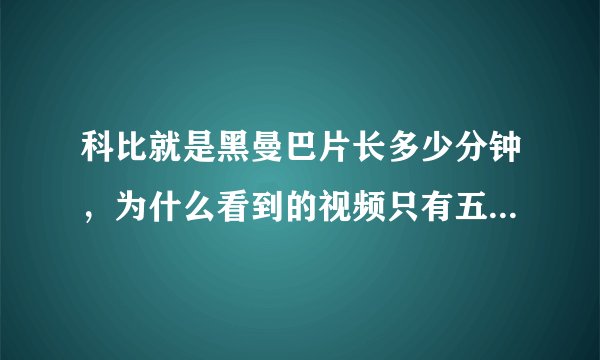 科比就是黑曼巴片长多少分钟，为什么看到的视频只有五六分钟？