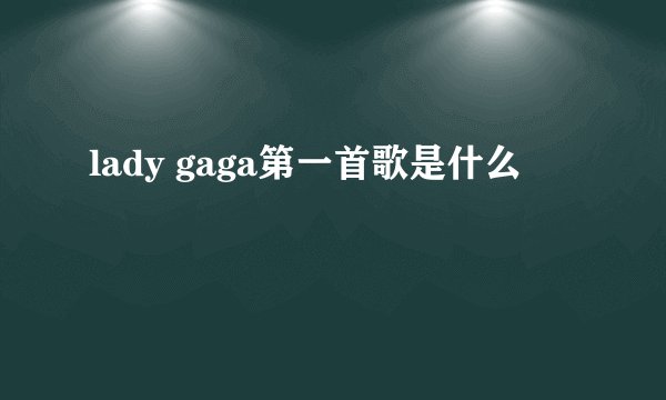 lady gaga第一首歌是什么