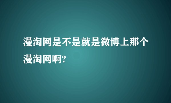 漫淘网是不是就是微博上那个漫淘网啊?