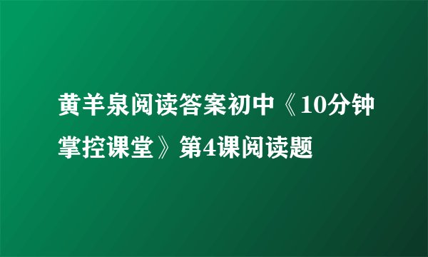 黄羊泉阅读答案初中《10分钟掌控课堂》第4课阅读题