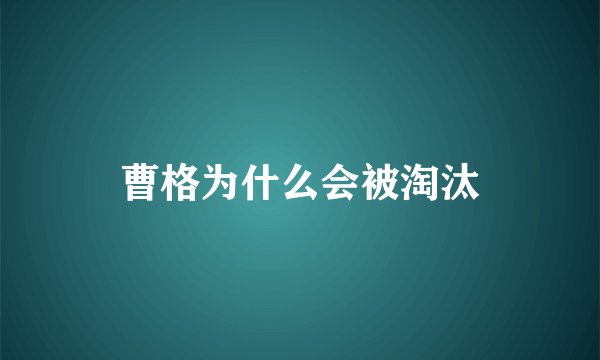 曹格为什么会被淘汰