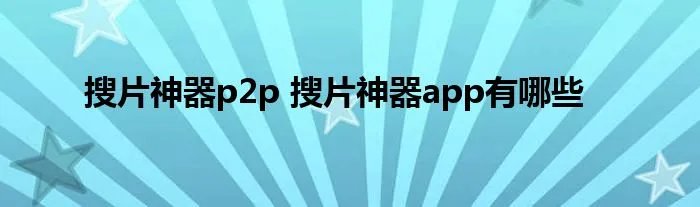 搜片神器p2p 搜片神器app有哪些