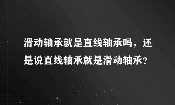 滑动轴承就是直线轴承吗，还是说直线轴承就是滑动轴承？