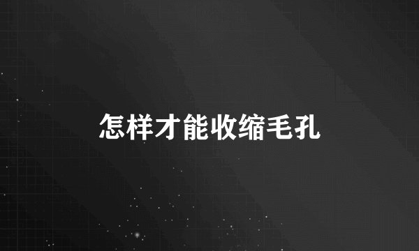 怎样才能收缩毛孔