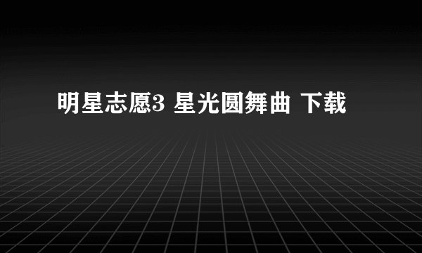 明星志愿3 星光圆舞曲 下载