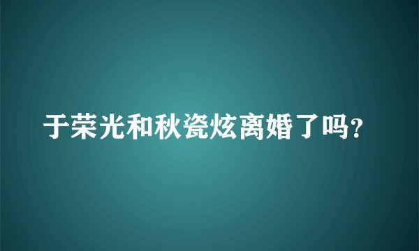 于荣光和秋瓷炫离婚了吗？