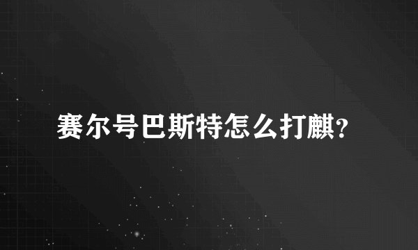 赛尔号巴斯特怎么打麒？