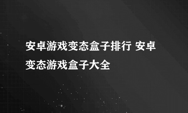 安卓游戏变态盒子排行 安卓变态游戏盒子大全