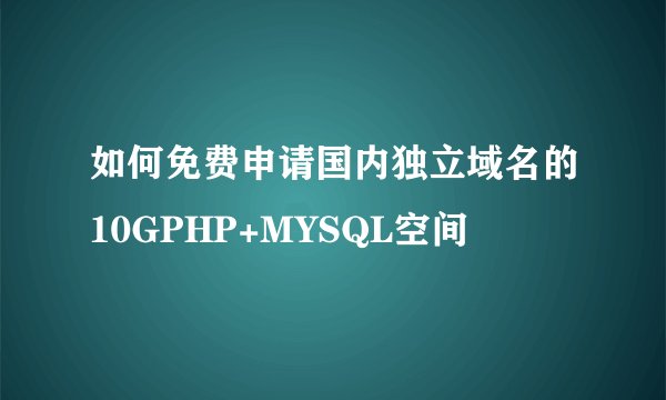 如何免费申请国内独立域名的10GPHP+MYSQL空间