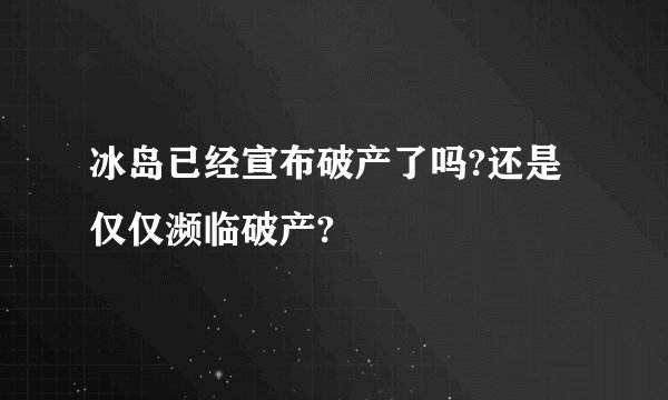 冰岛已经宣布破产了吗?还是仅仅濒临破产?