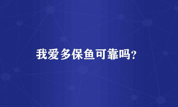 我爱多保鱼可靠吗？