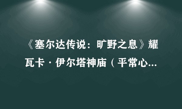 《塞尔达传说：旷野之息》耀瓦卡·伊尔塔神庙（平常心）视频解法攻略