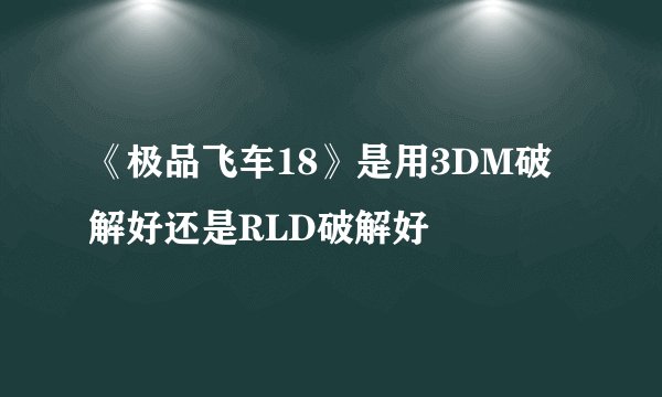 《极品飞车18》是用3DM破解好还是RLD破解好