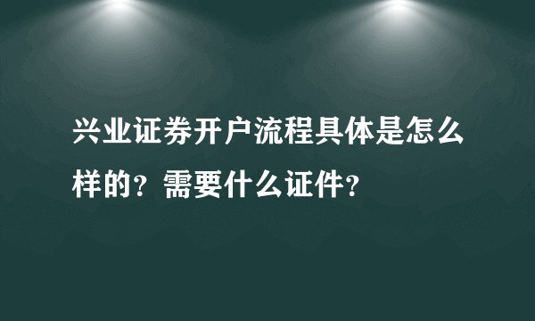兴业证券开户流程具体是怎么样的？需要什么证件？