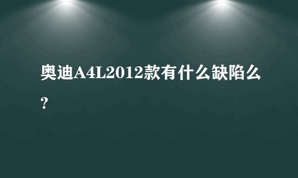奥迪A4L2012款有什么缺陷么？