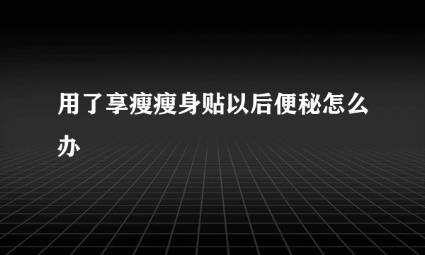 用了享瘦瘦身贴以后便秘怎么办
