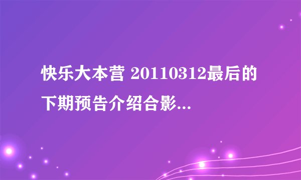 快乐大本营 20110312最后的下期预告介绍合影帝的背景插曲是什么歌曲？