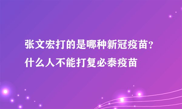 张文宏打的是哪种新冠疫苗？什么人不能打复必泰疫苗