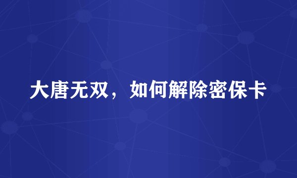 大唐无双，如何解除密保卡