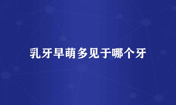 乳牙早萌多见于哪个牙