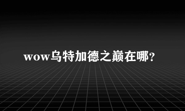 wow乌特加德之巅在哪？